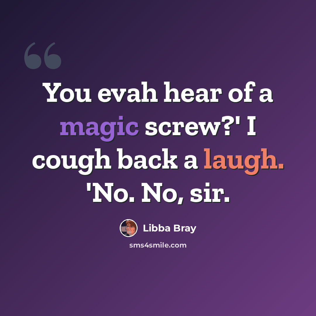 “You evah hear of a magic screw?' I cough back a laugh. 'No. No, sir.” quote by Libba Bray