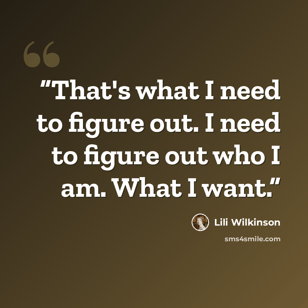 “That's what I need to figure out. I need to figure out who I am. What I want.” quote by Lili Wilkinson