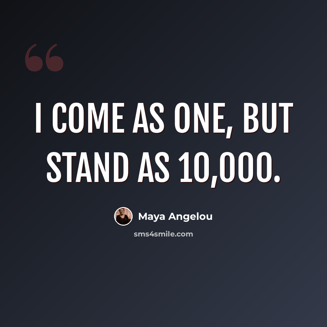 “I come as one, but stand as 10,000.” quote by Maya Angelou