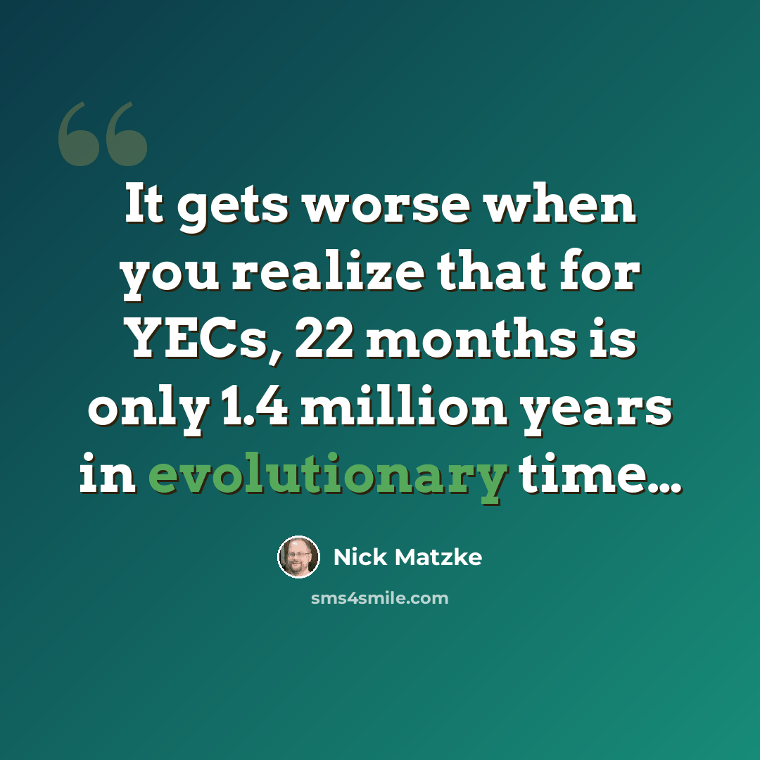 “It gets worse when you realize that for YECs, 22 months is only 1.4 million years in evolutionary time…” quote by Nick Matzke