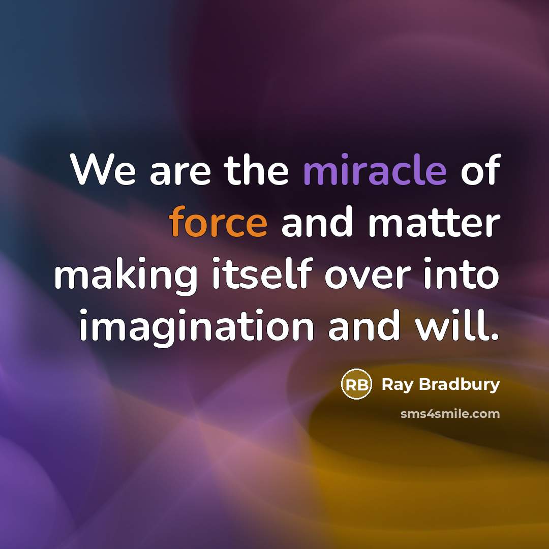 “We are the miracle of force and matter making itself over into imagination and will.” quote by Ray Bradbury
