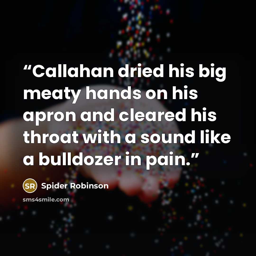 “Callahan dried his big meaty hands on his apron and cleared his throat with a sound like a bulldozer in pain.” quote by Spider Robinson