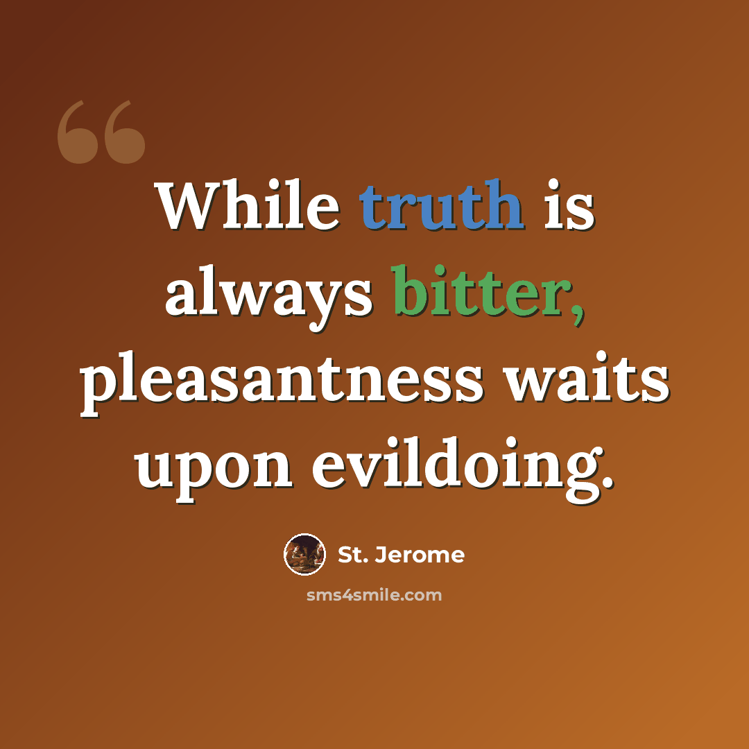 “While truth is always bitter, pleasantness waits upon evildoing.” quote by St. Jerome