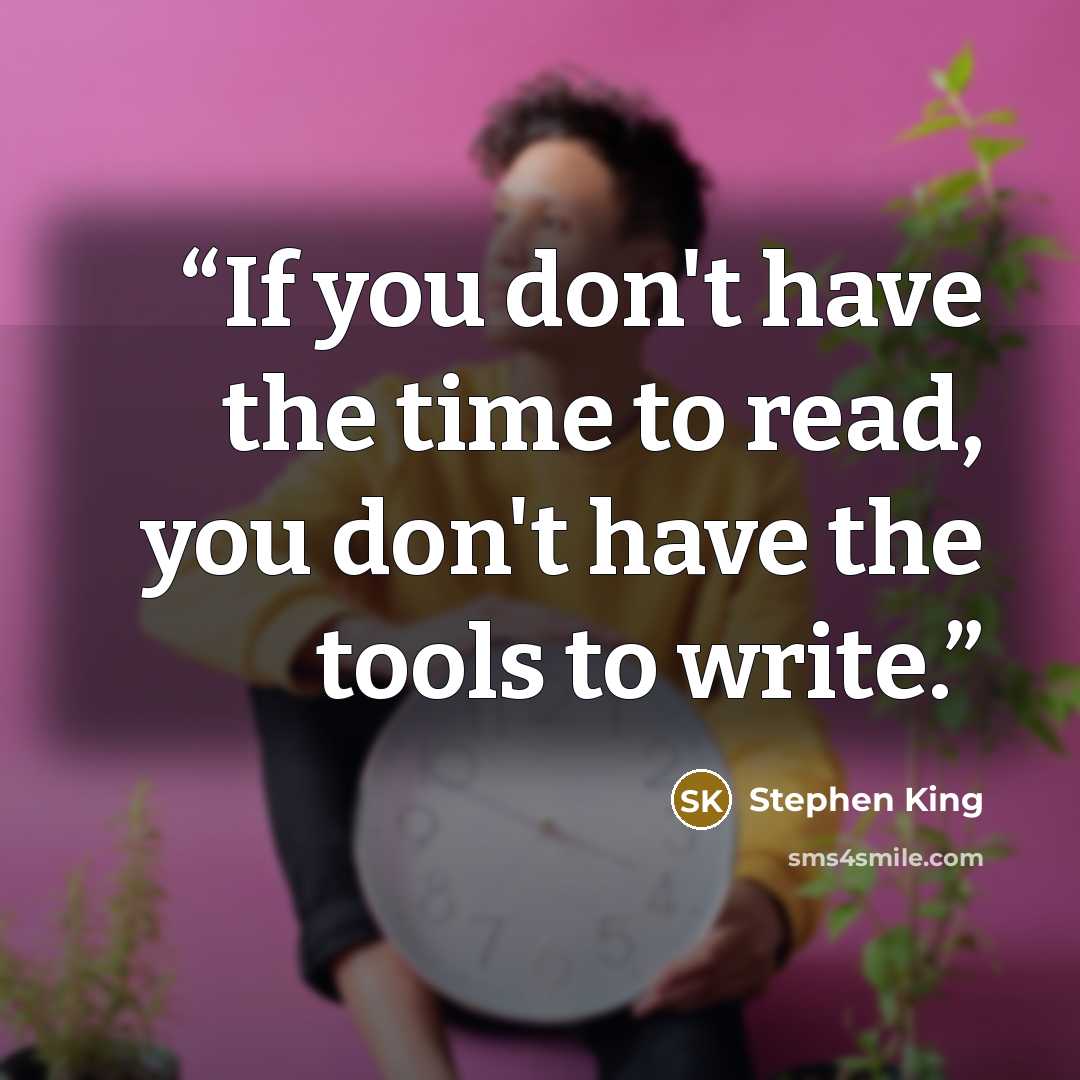 “If you don't have the time to read, you don't have the tools to write.” quote by Stephen King