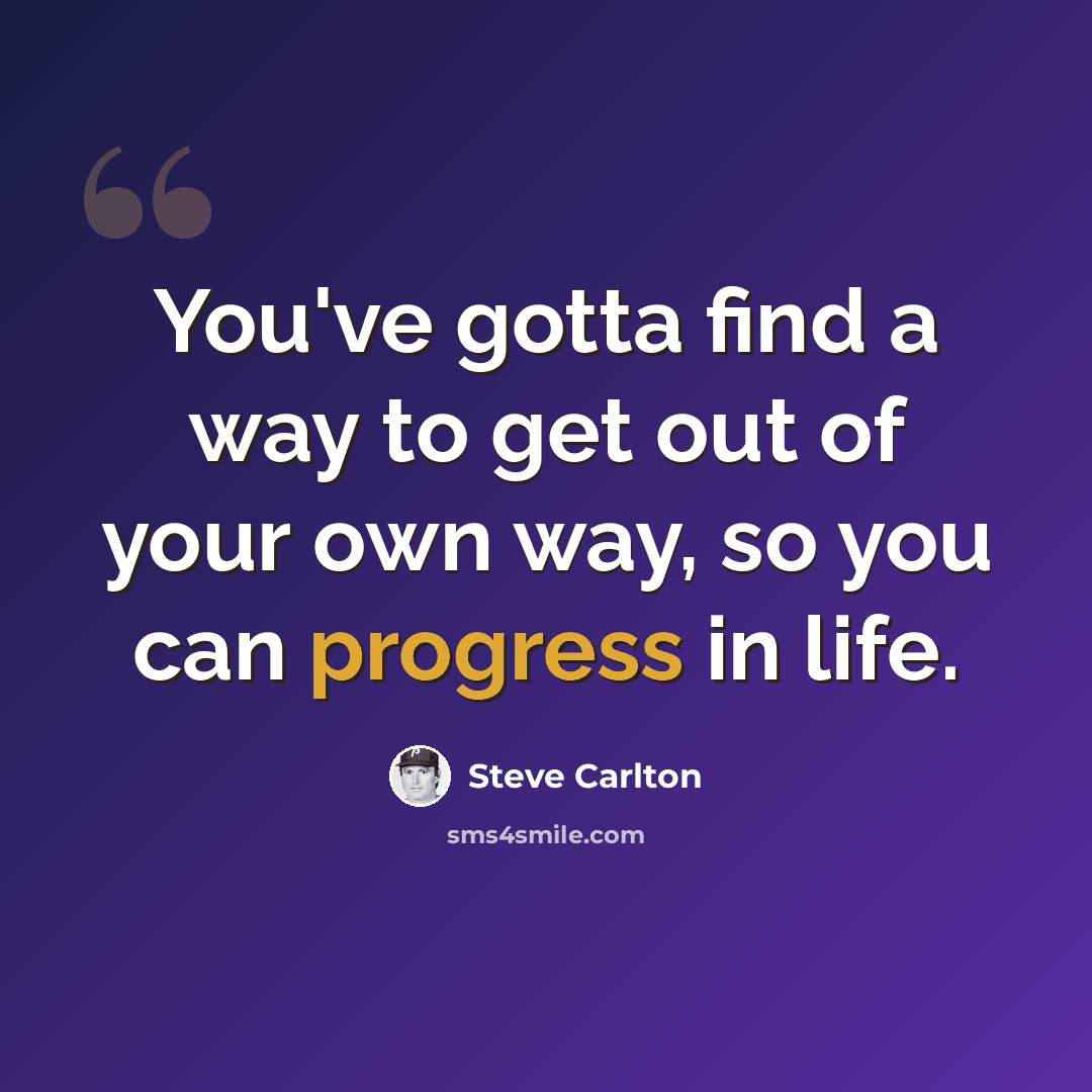“You've gotta find a way to get out of your own way, so you can progress in life.” quote by Steve Carlton