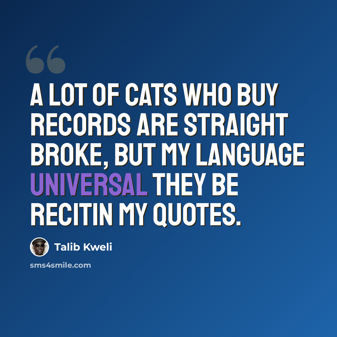 “A lot of cats who buy records are straight broke, but my language universal they be recitin my quotes.” quote by Talib Kweli