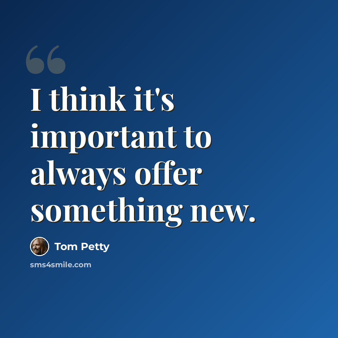 “I think it's important to always offer something new.” quote by Tom Petty