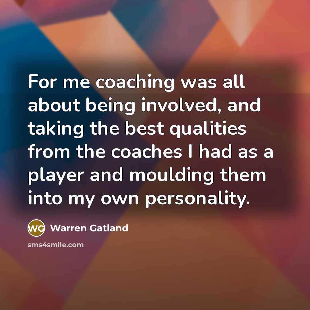 “For me coaching was all about being involved, and taking the best qualities from the coaches I had as a player and moulding them into my own personality.” quote by Warren Gatland