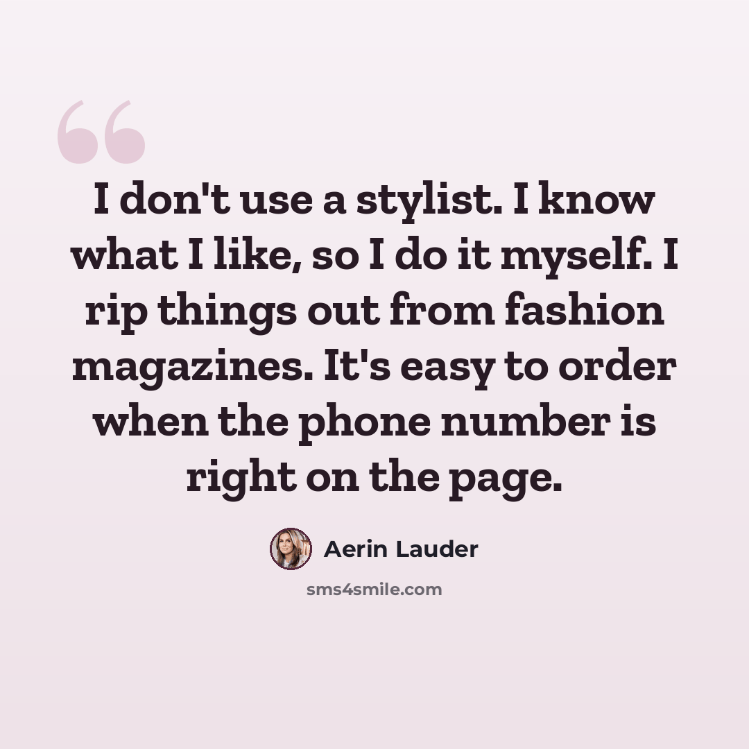 “I don't use a stylist. I know what I like, so I do it myself. I rip things out from fashion magazines. It's easy to order when the phone number is right on the page.” quote by Aerin Lauder