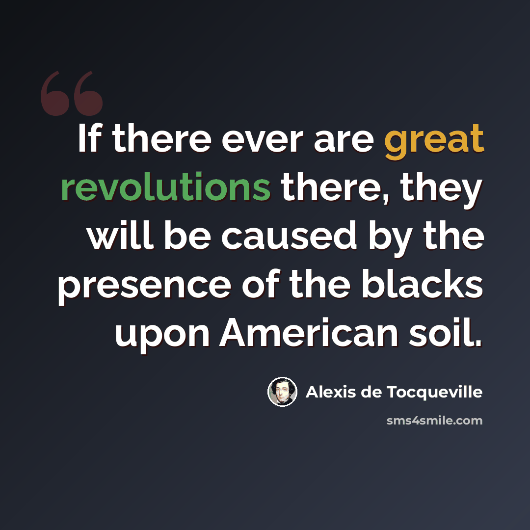 “If there ever are great revolutions there, they will be caused by the presence of the blacks upon American soil.” quote by Alexis de Tocqueville