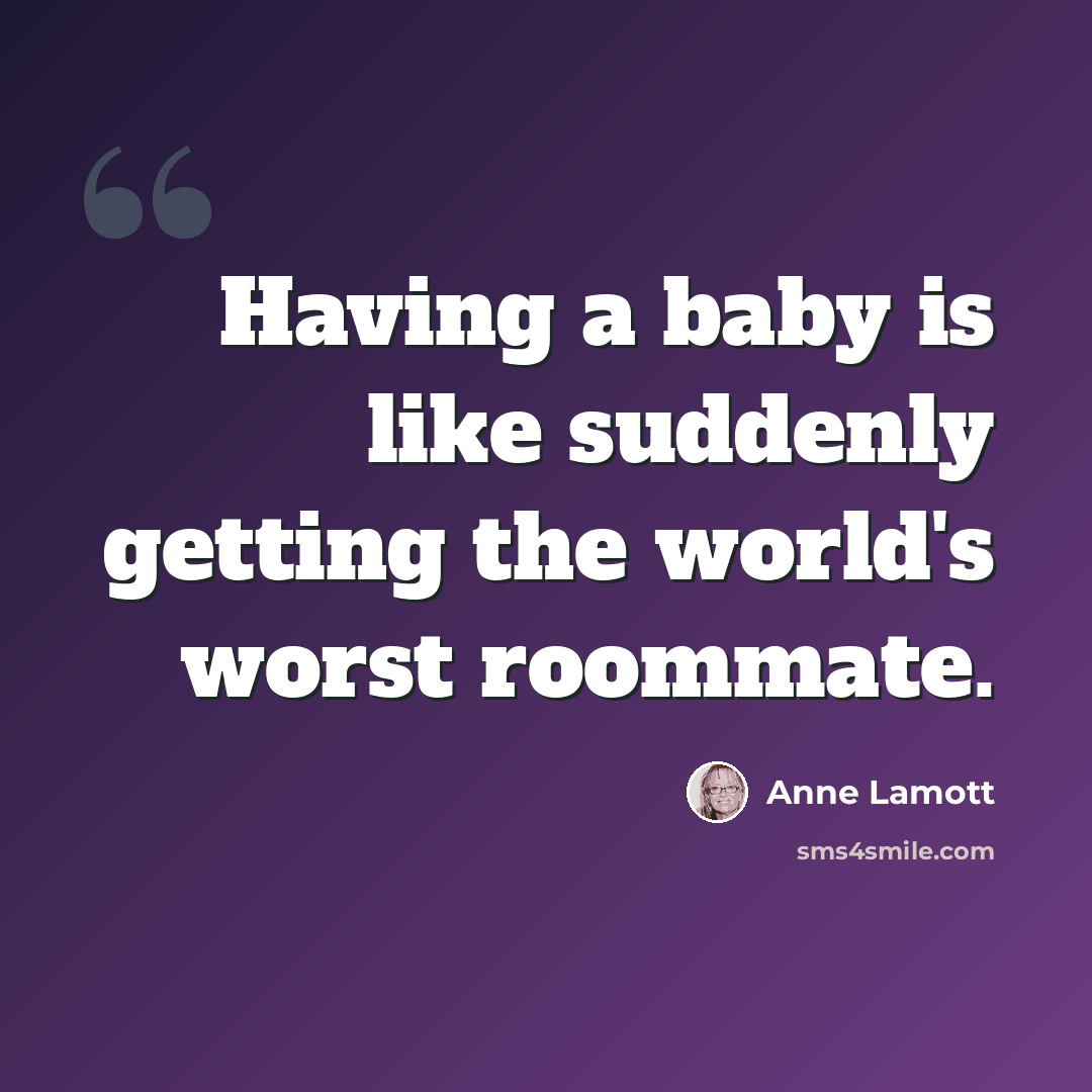 “Having a baby is like suddenly getting the world's worst roommate.” quote by Anne Lamott