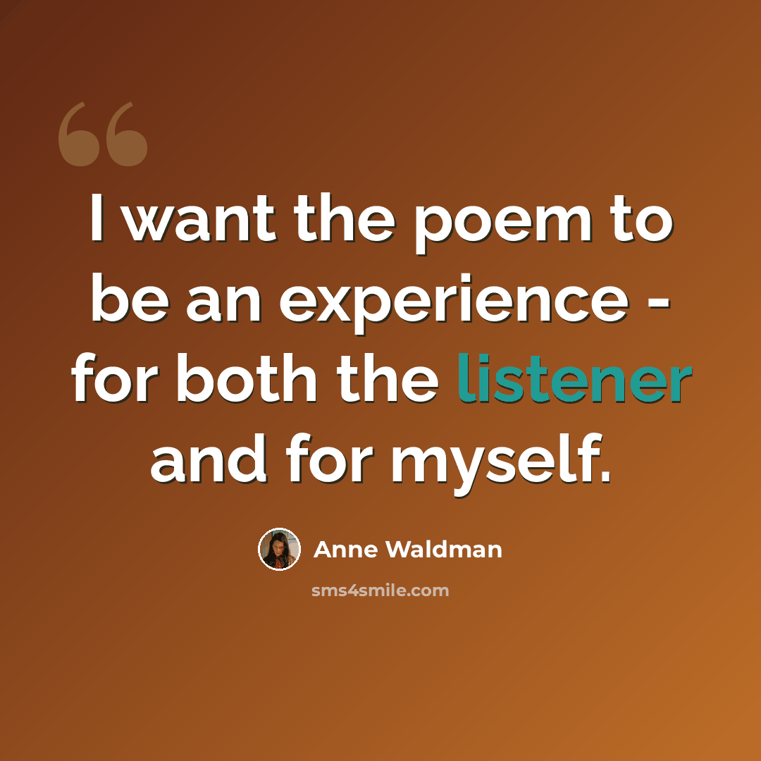 “I want the poem to be an experience - for both the listener and for myself.” quote by Anne Waldman