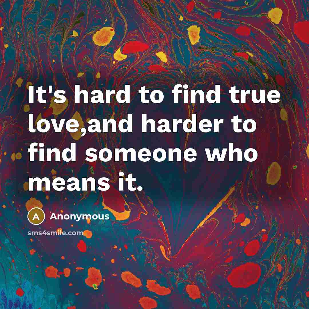 “It's hard to find true love,and harder to find someone who means it.” quote by Anonymous