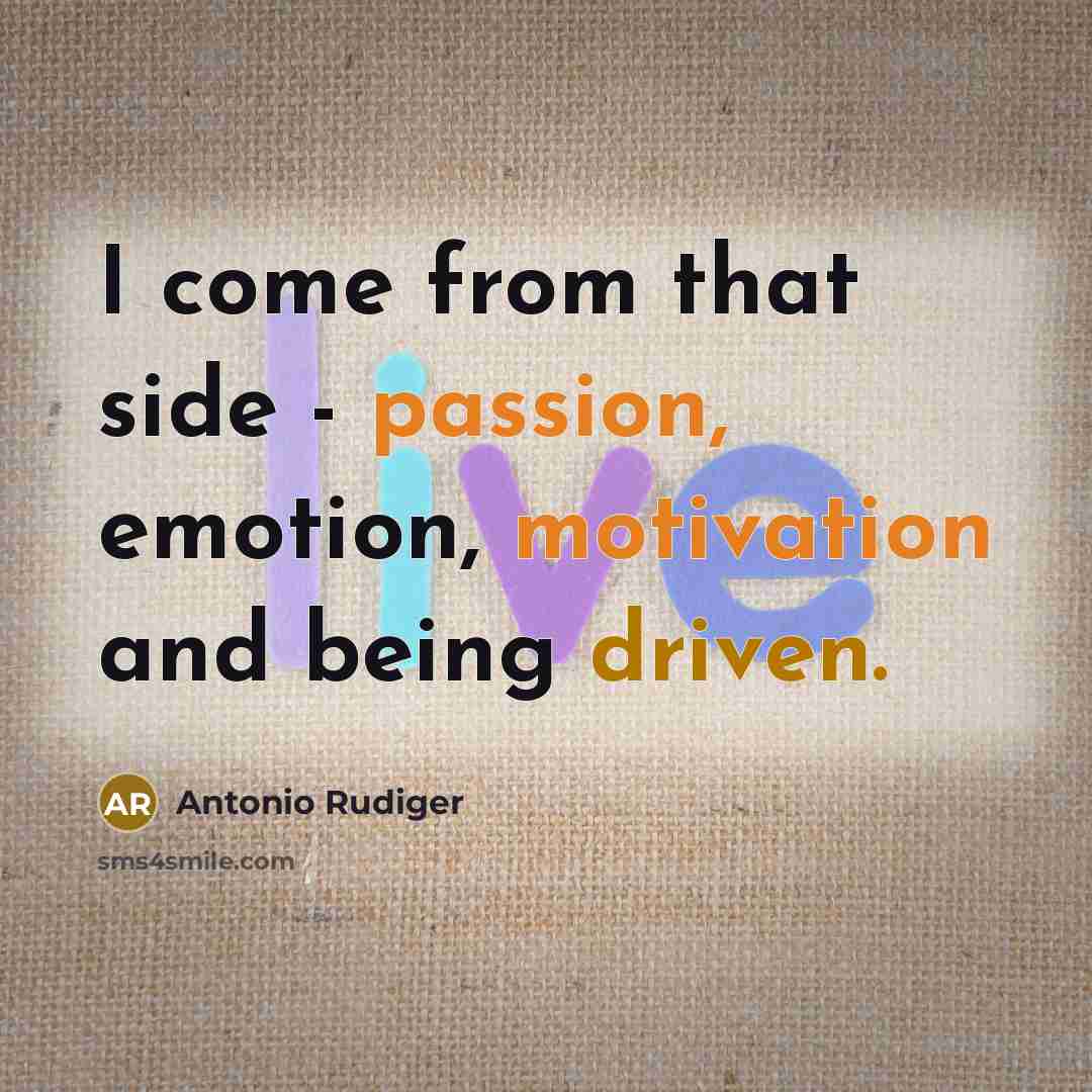 “I come from that side - passion, emotion, motivation and being driven.” quote by Antonio Rudiger