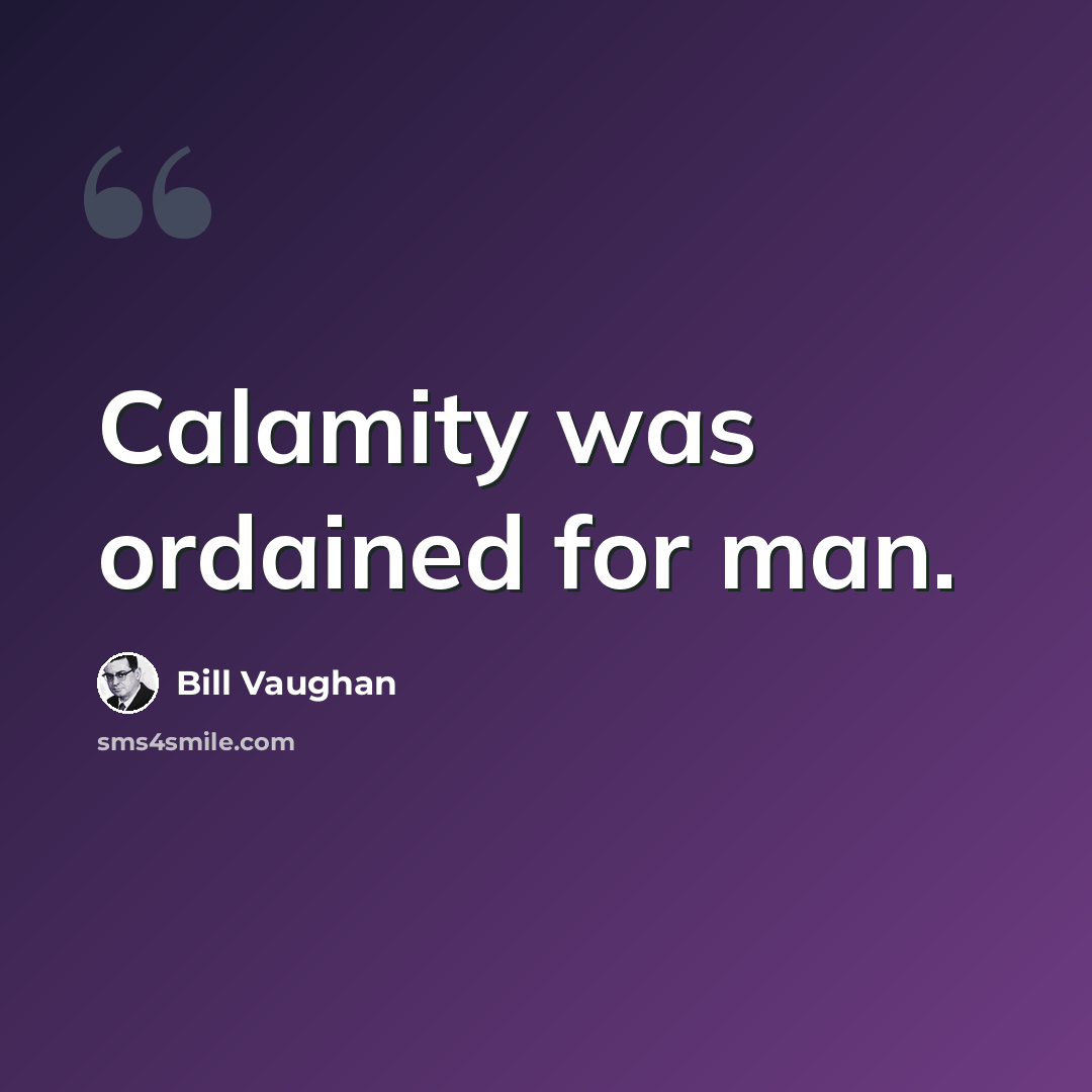 “Calamity was ordained for man.” quote by Bill Vaughan