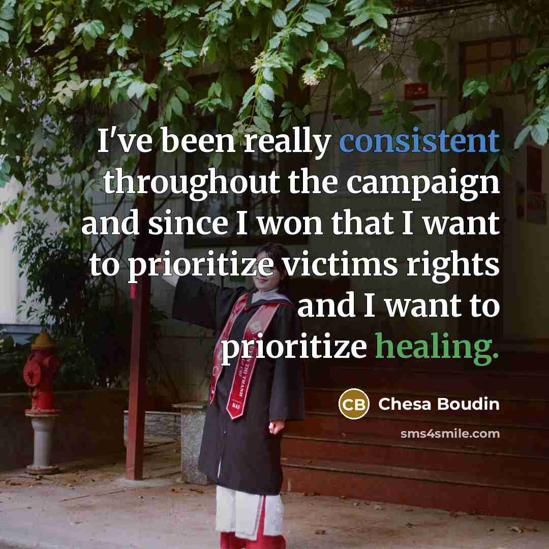 “I've been really consistent throughout the campaign and since I won that I want to prioritize victims rights and I want to prioritize healing.” quote by Chesa Boudin