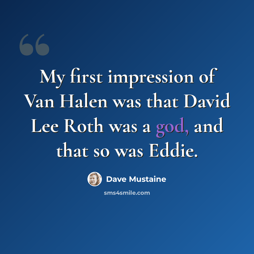 “My first impression of Van Halen was that David Lee Roth was a god, and that so was Eddie.” quote by Dave Mustaine