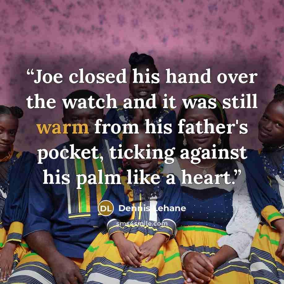 “Joe closed his hand over the watch and it was still warm from his father's pocket, ticking against his palm like a heart.” quote by Dennis Lehane