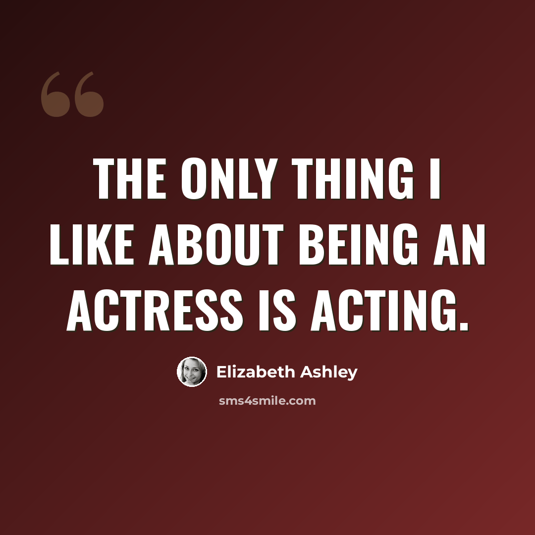 “The only thing I like about being an actress is acting.” quote by Elizabeth Ashley