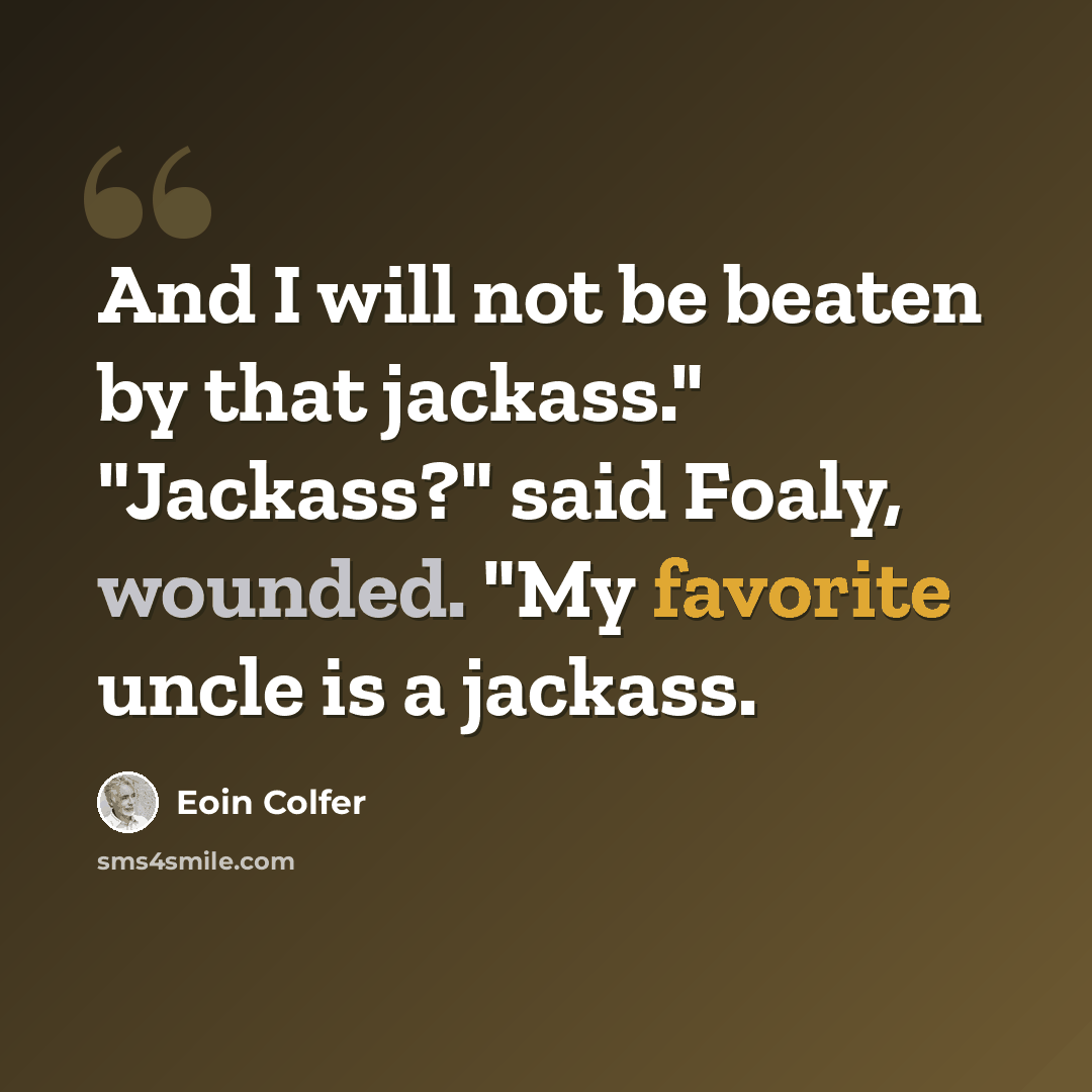 “And I will not be beaten by that jackass." "Jackass?" said Foaly, wounded. "My favorite uncle is a jackass.” quote by Eoin Colfer