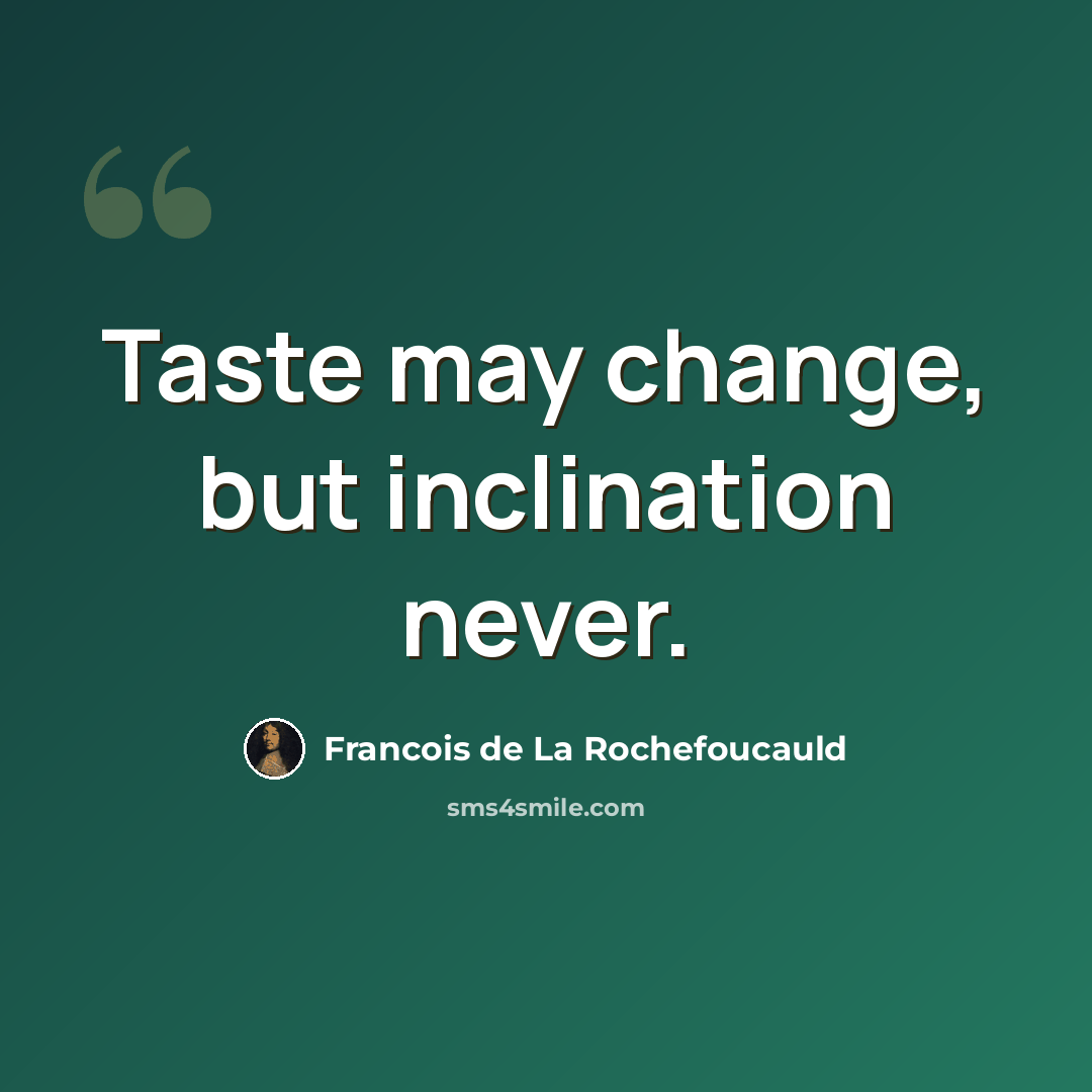 “Taste may change, but inclination never.” quote by Francois de La Rochefoucauld