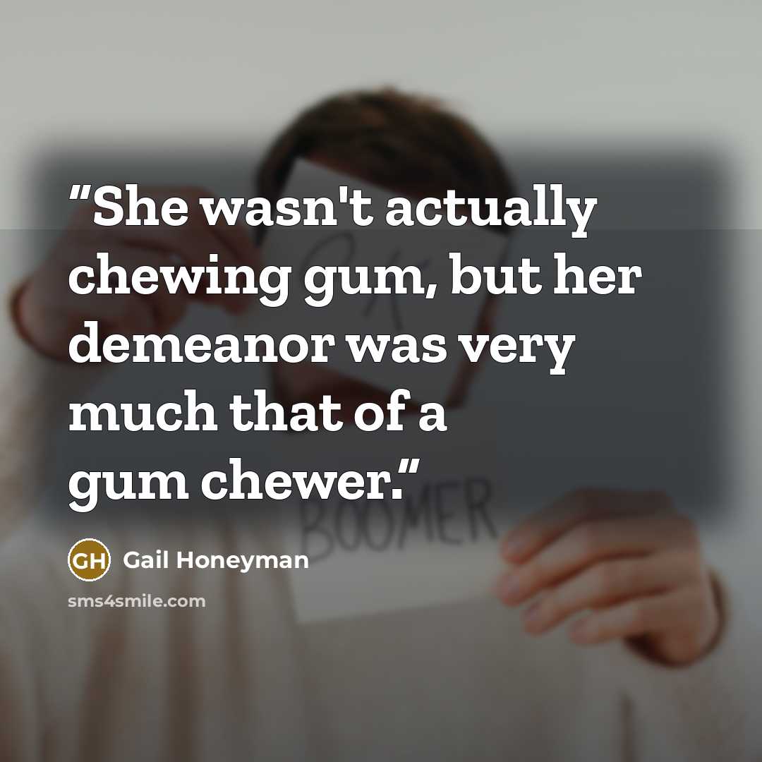 “She wasn't actually chewing gum, but her demeanor was very much that of a gum chewer.” quote by Gail Honeyman