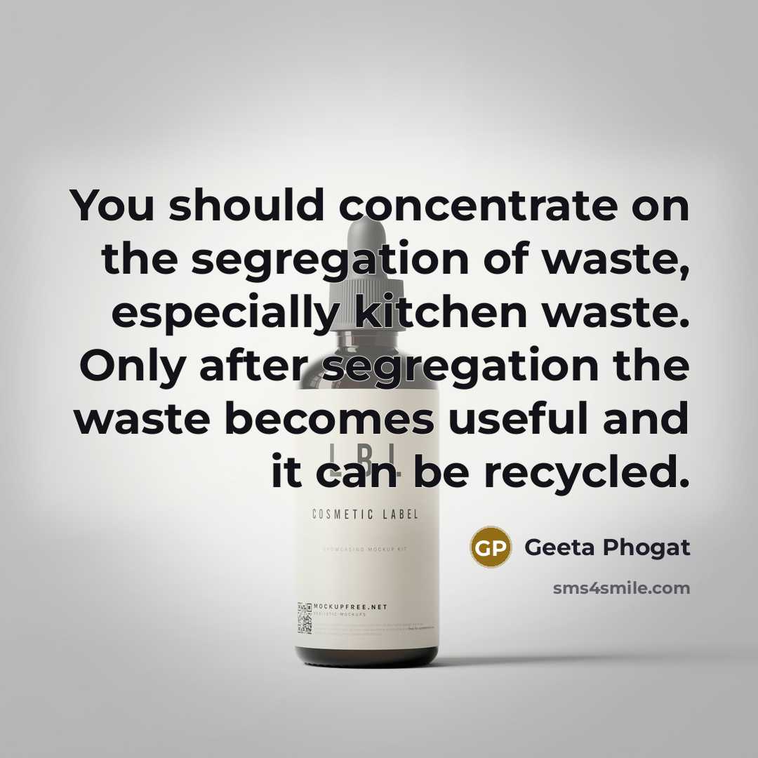 “You should concentrate on the segregation of waste, especially kitchen waste. Only after segregation the waste becomes useful and it can be recycled.” quote by Geeta Phogat