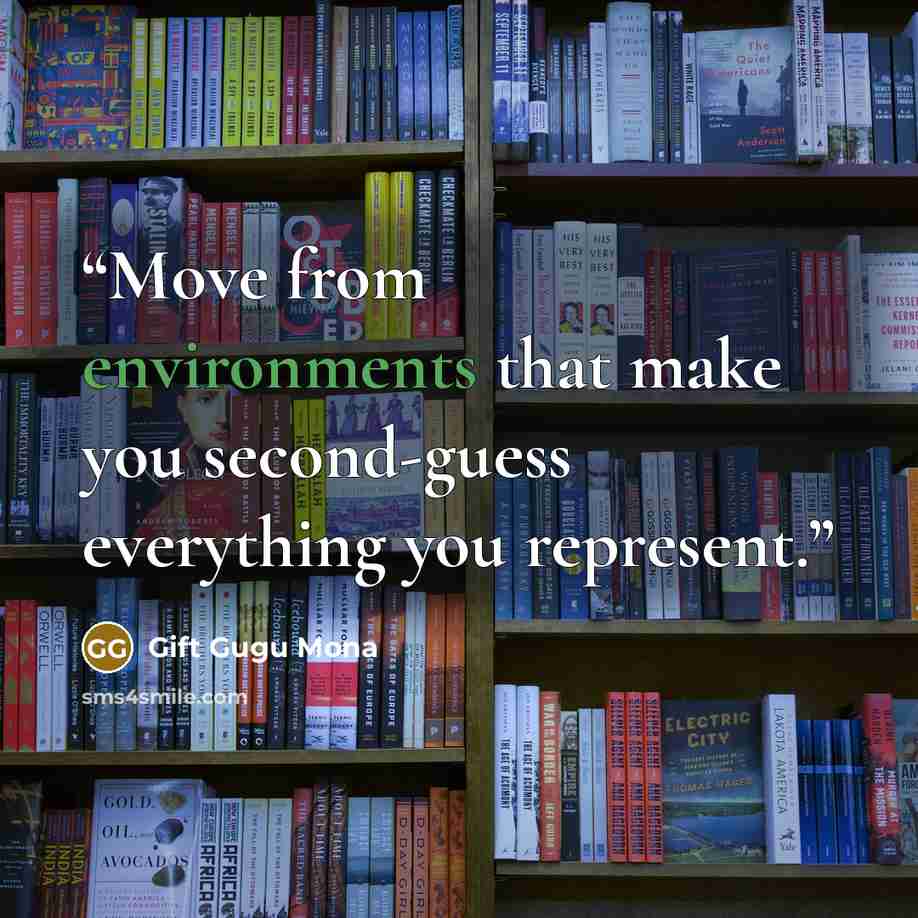 “Move from environments that make you second-guess everything you represent.” quote by Gift Gugu Mona