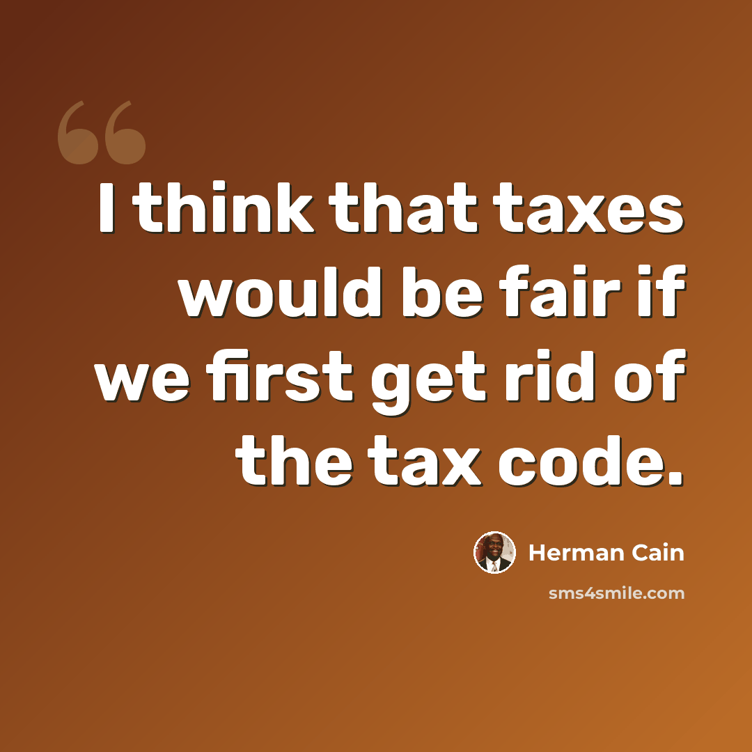 “I think that taxes would be fair if we first get rid of the tax code.” quote by Herman Cain