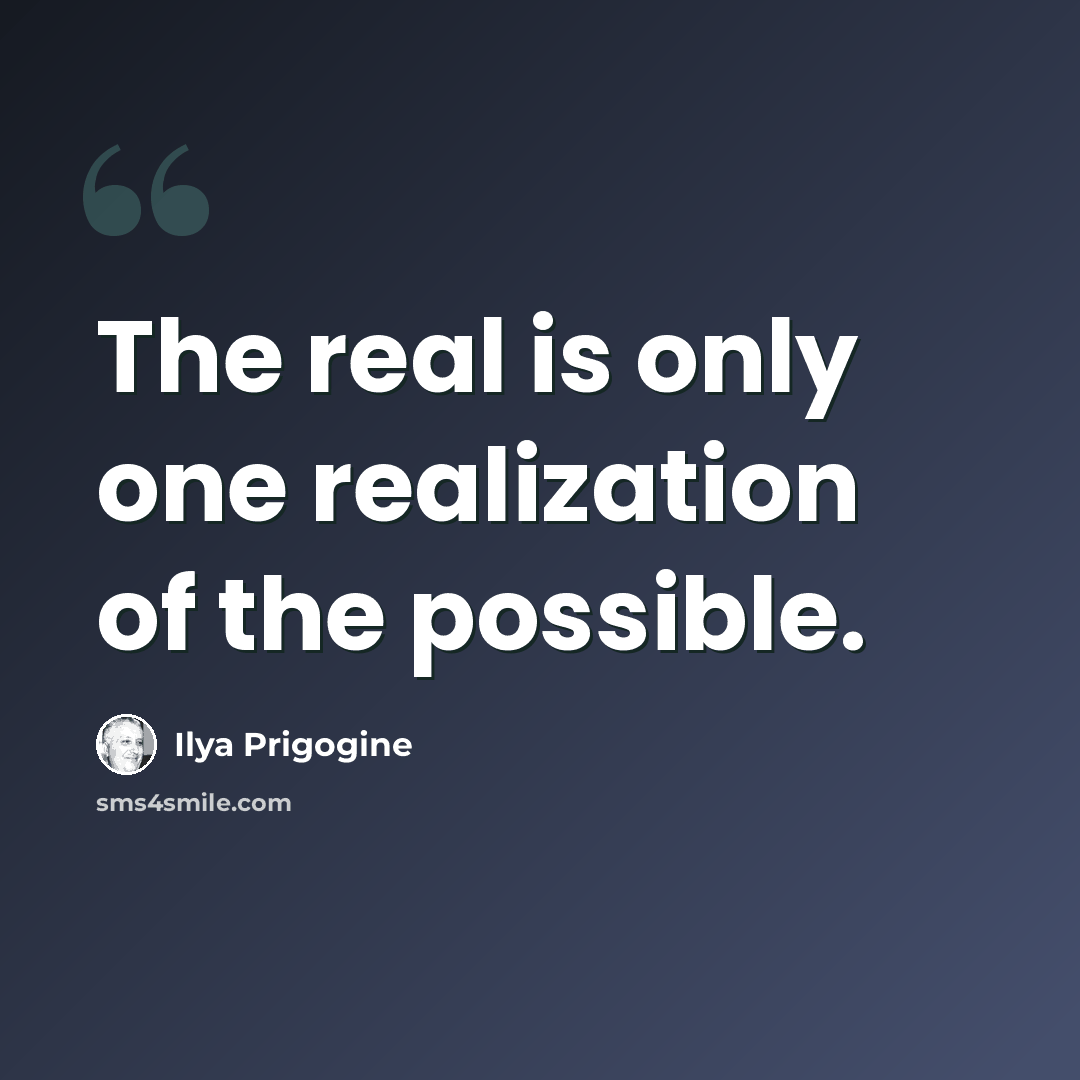 “The real is only one realization of the possible.” quote by Ilya Prigogine