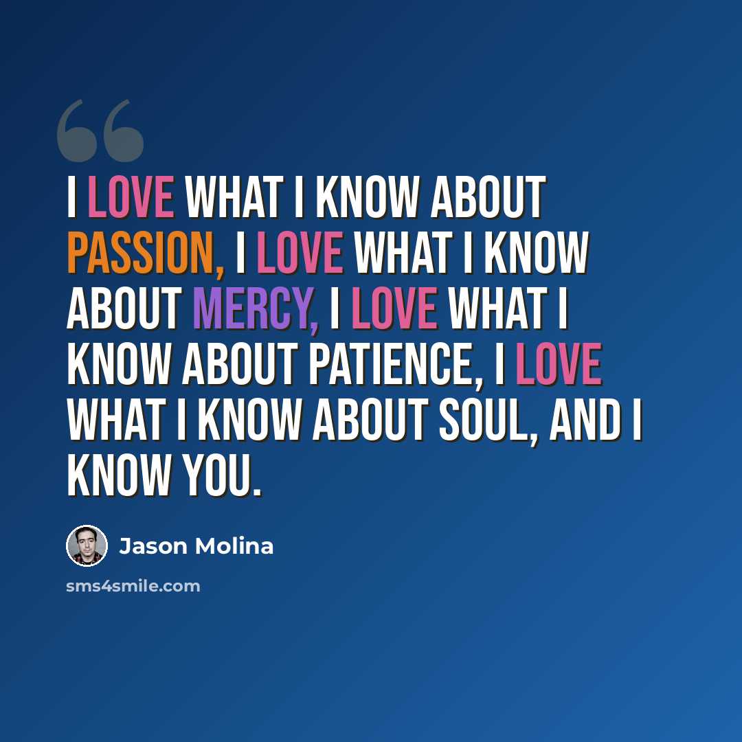 “I love what I know about passion, I love what I know about mercy, I love what I know about patience, I love what I know about soul, and I know you.” quote by Jason Molina