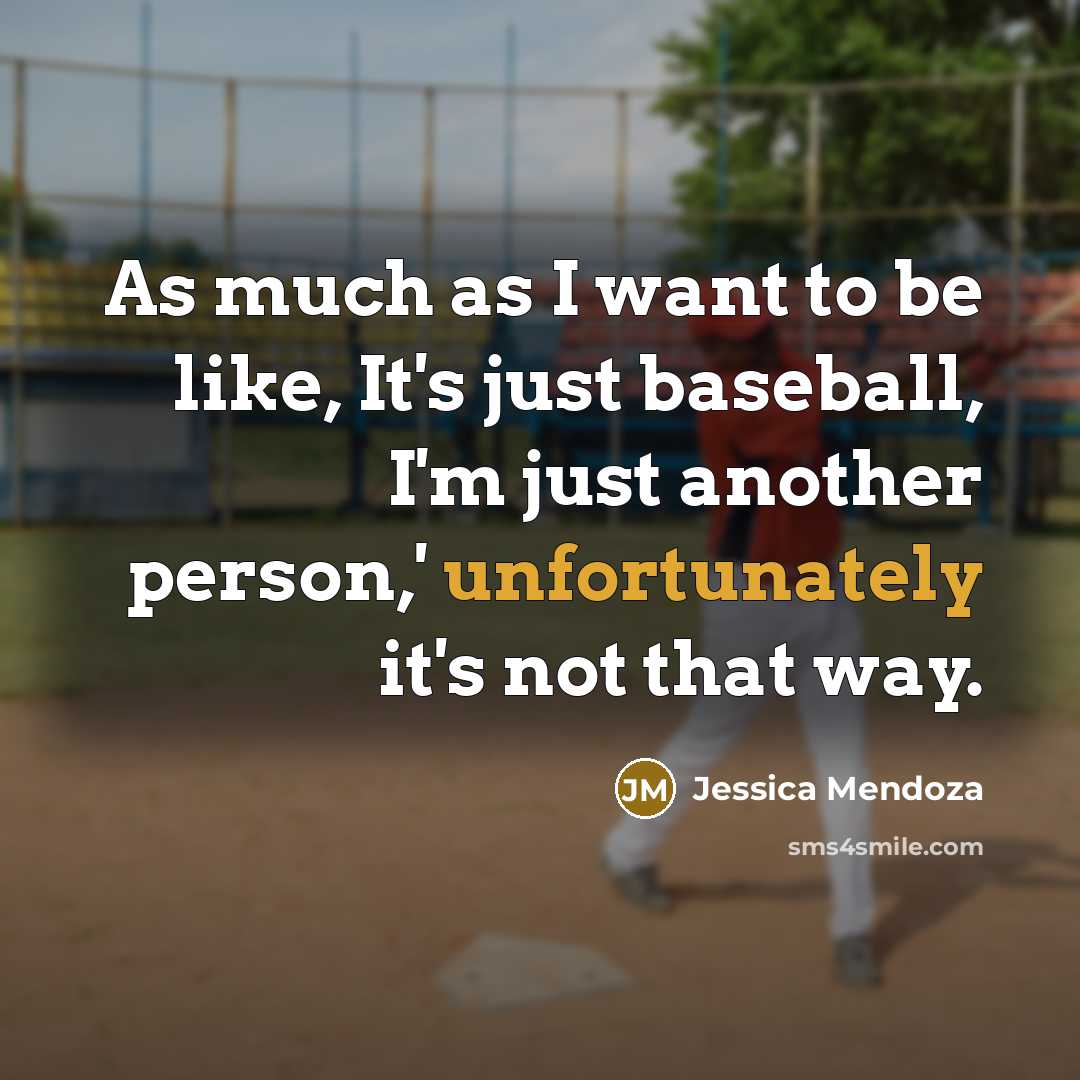 “As much as I want to be like, It's just baseball, I'm just another person,' unfortunately it's not that way.” quote by Jessica Mendoza