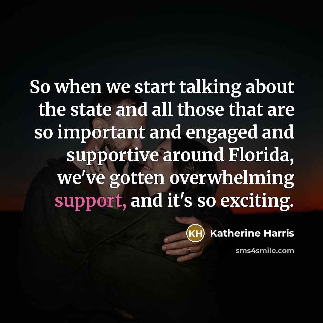 “So when we start talking about the state and all those that are so important and engaged and supportive around Florida, we've gotten overwhelming support, and it's so exciting.” quote by Katherine Harris
