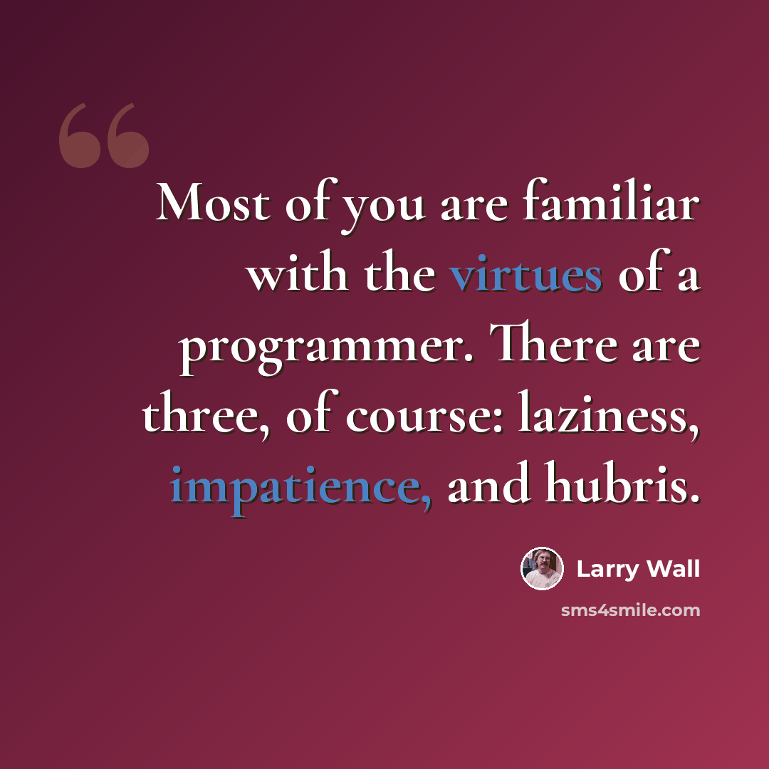 “Most of you are familiar with the virtues of a programmer. There are three, of course: laziness, impatience, and hubris.” quote by Larry Wall