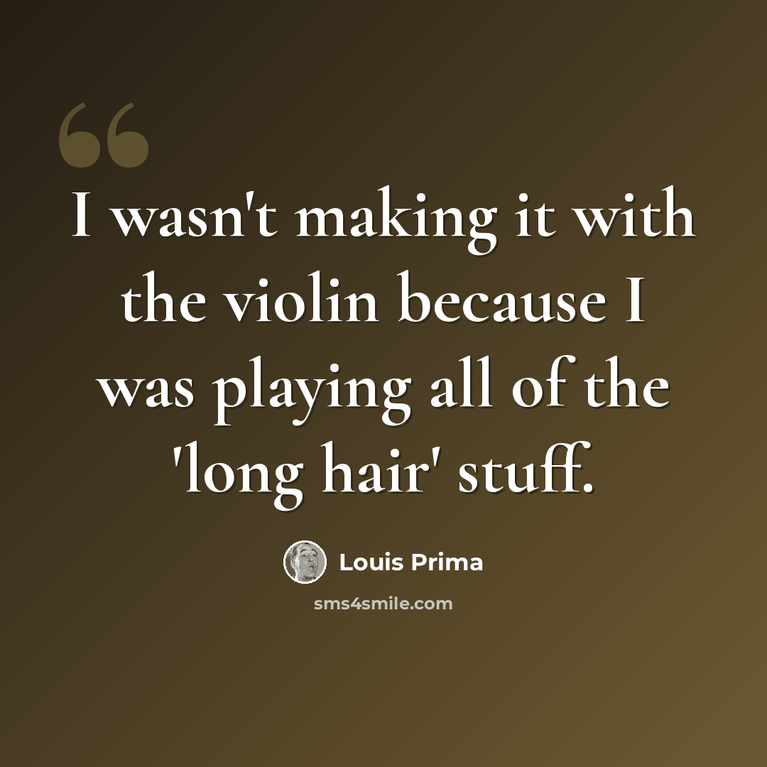 “I wasn't making it with the violin because I was playing all of the 'long hair' stuff.” quote by Louis Prima