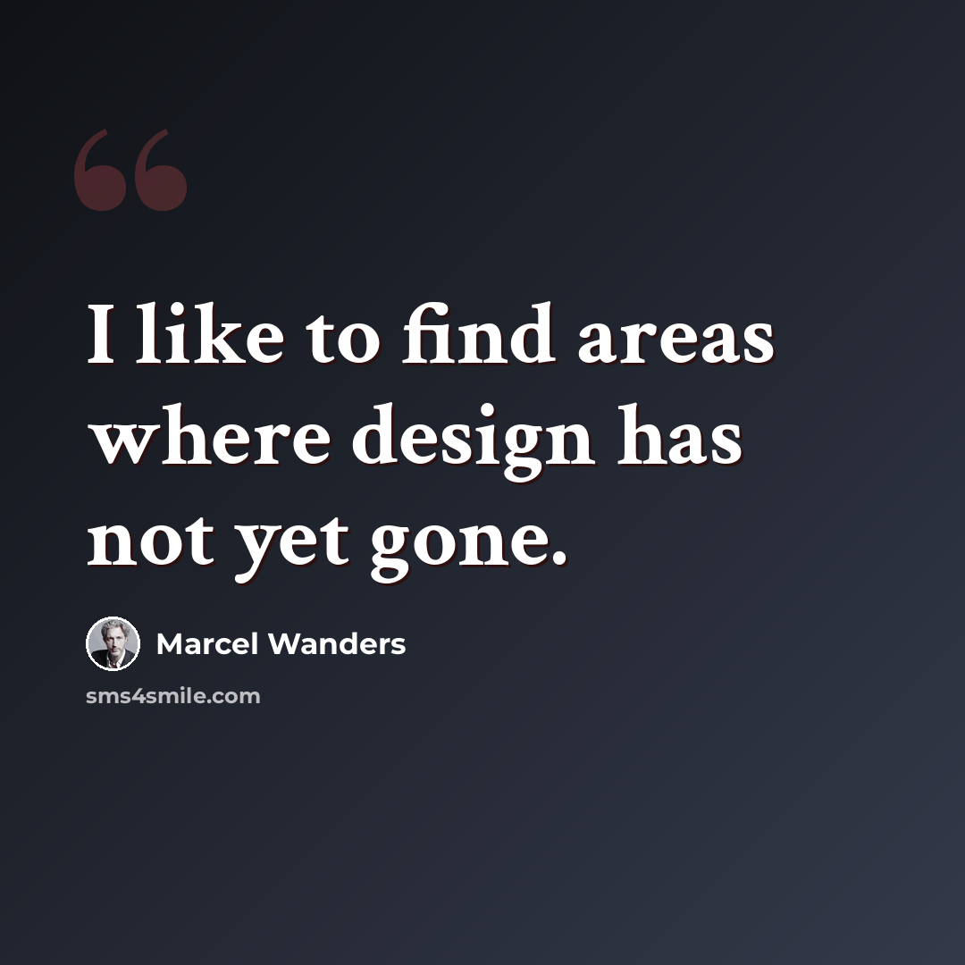 “I like to find areas where design has not yet gone.” quote by Marcel Wanders