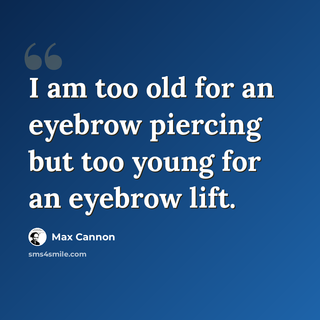 “I am too old for an eyebrow piercing but too young for an eyebrow lift.” quote by Max Cannon