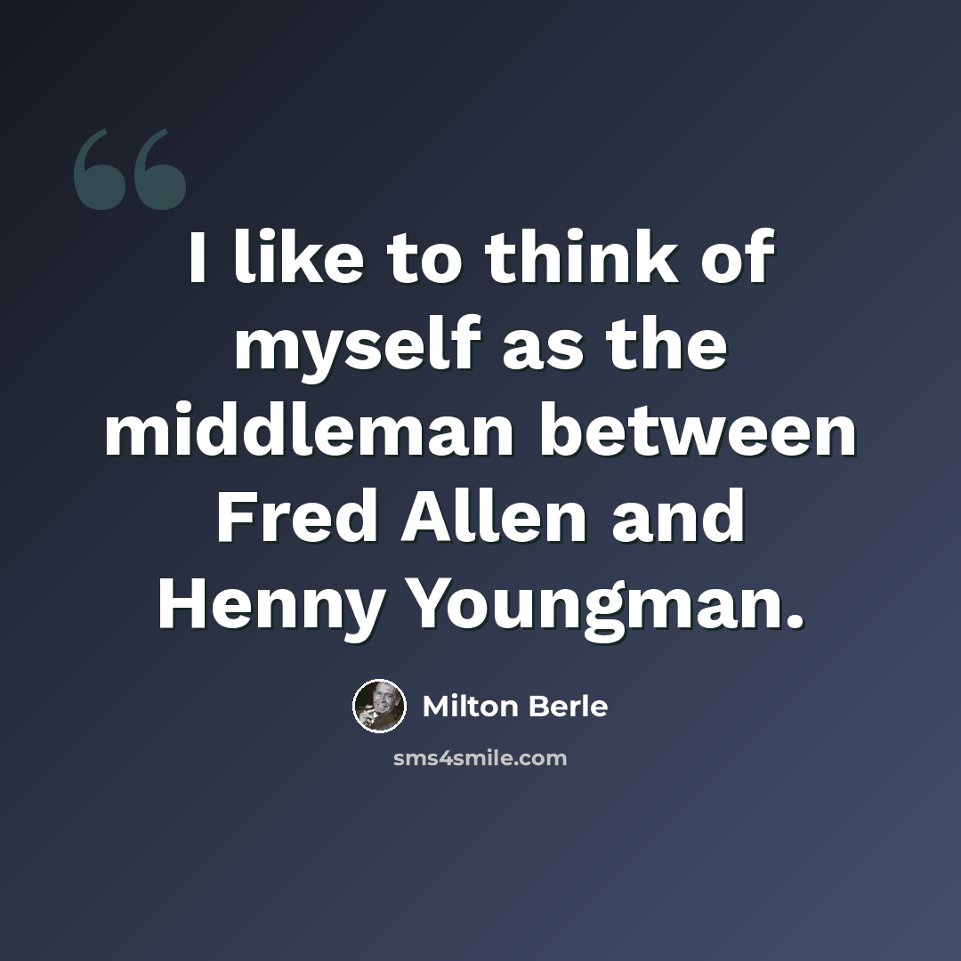 “I like to think of myself as the middleman between Fred Allen and Henny Youngman.” quote by Milton Berle