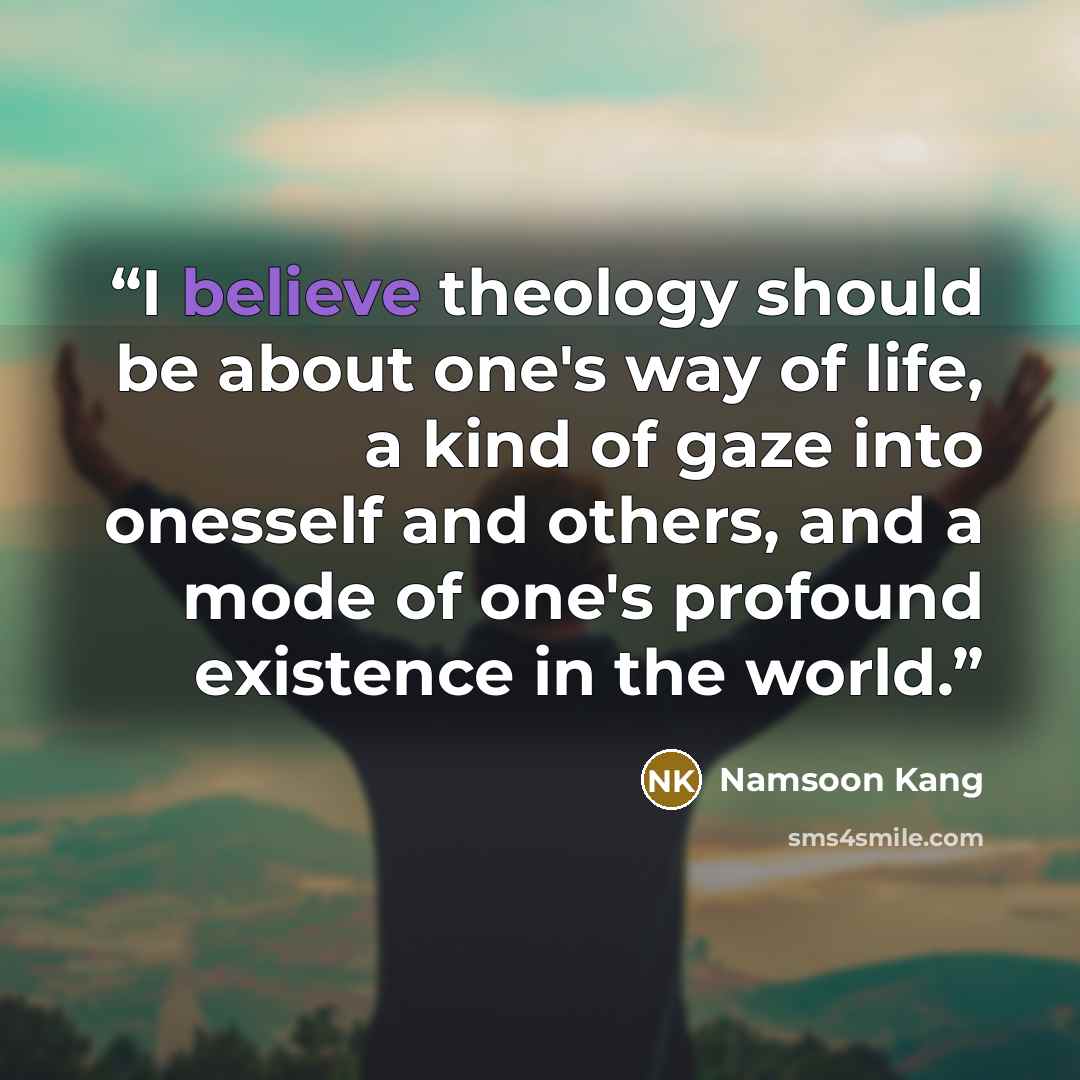 “I believe theology should be about one's way of life, a kind of gaze into onesself and others, and a mode of one's profound existence in the world.” quote by Namsoon Kang