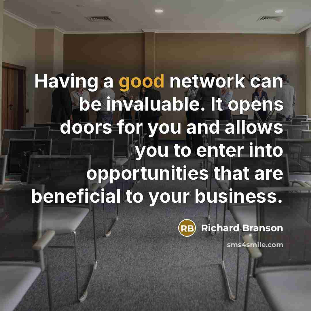 “Having a good network can be invaluable. It opens doors for you and allows you to enter into opportunities that are beneficial to your business.” quote by Richard Branson