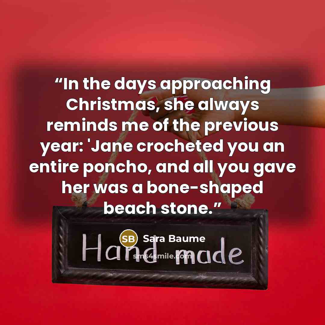 “In the days approaching Christmas, she always reminds me of the previous year: 'Jane crocheted you an entire poncho, and all you gave her was a bone-shaped beach stone.” quote by Sara Baume