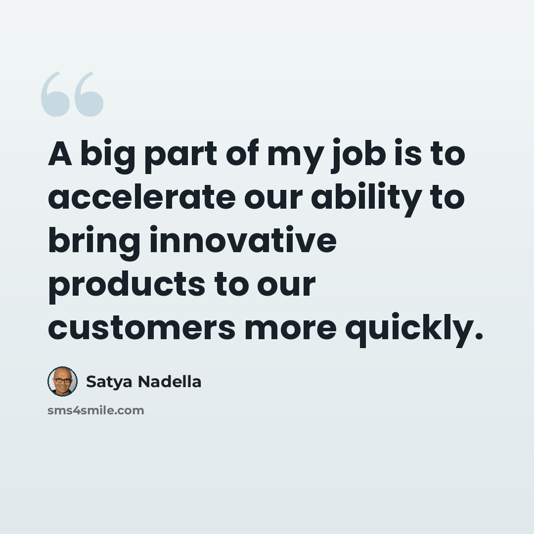 “A big part of my job is to accelerate our ability to bring innovative products to our customers more quickly.” quote by Satya Nadella