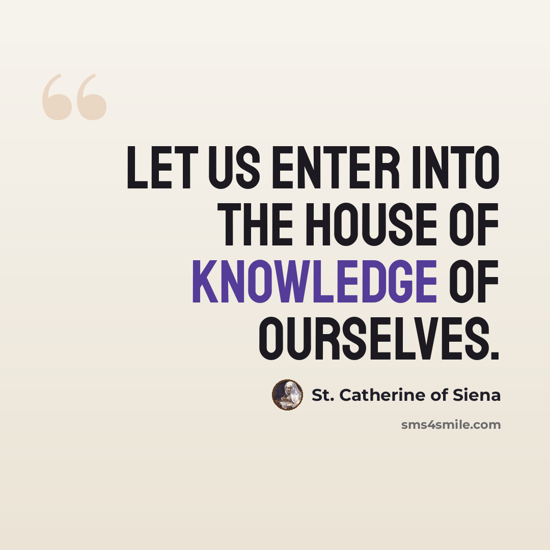“Let us enter into the house of knowledge of ourselves.” quote by St. Catherine of Siena