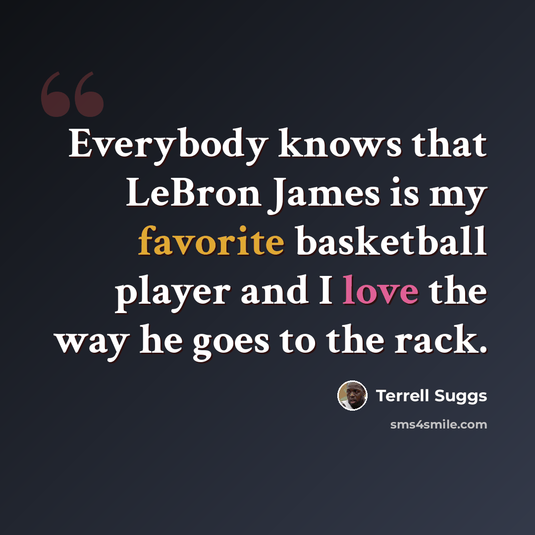 “Everybody knows that LeBron James is my favorite basketball player and I love the way he goes to the rack.” quote by Terrell Suggs