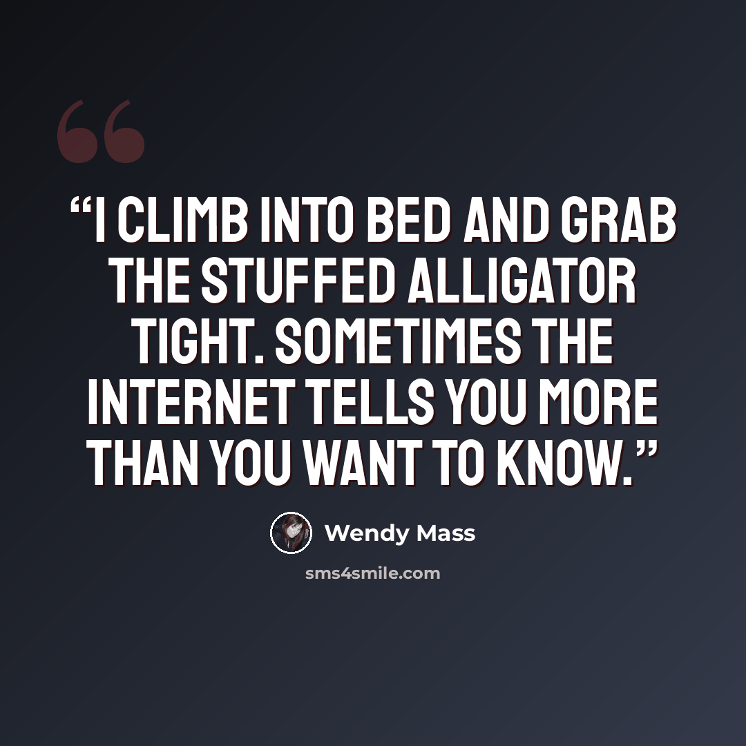 “I climb into bed and grab the stuffed alligator tight. Sometimes the Internet tells you more than you want to know.” quote by Wendy Mass