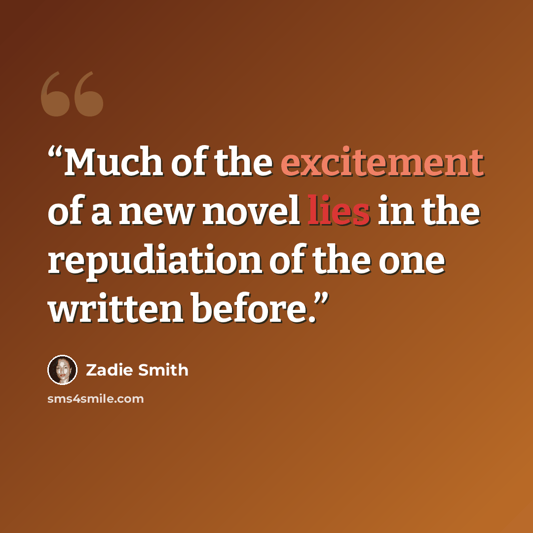 “Much of the excitement of a new novel lies in the repudiation of the one written before.” quote by Zadie Smith