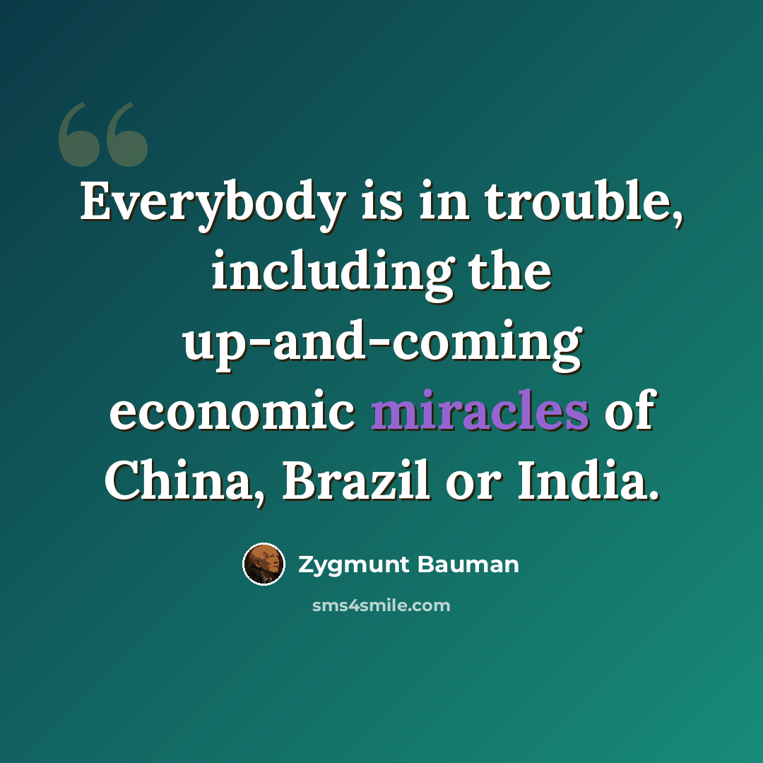 “Everybody is in trouble, including the up-and-coming economic miracles of China, Brazil or India.” quote by Zygmunt Bauman