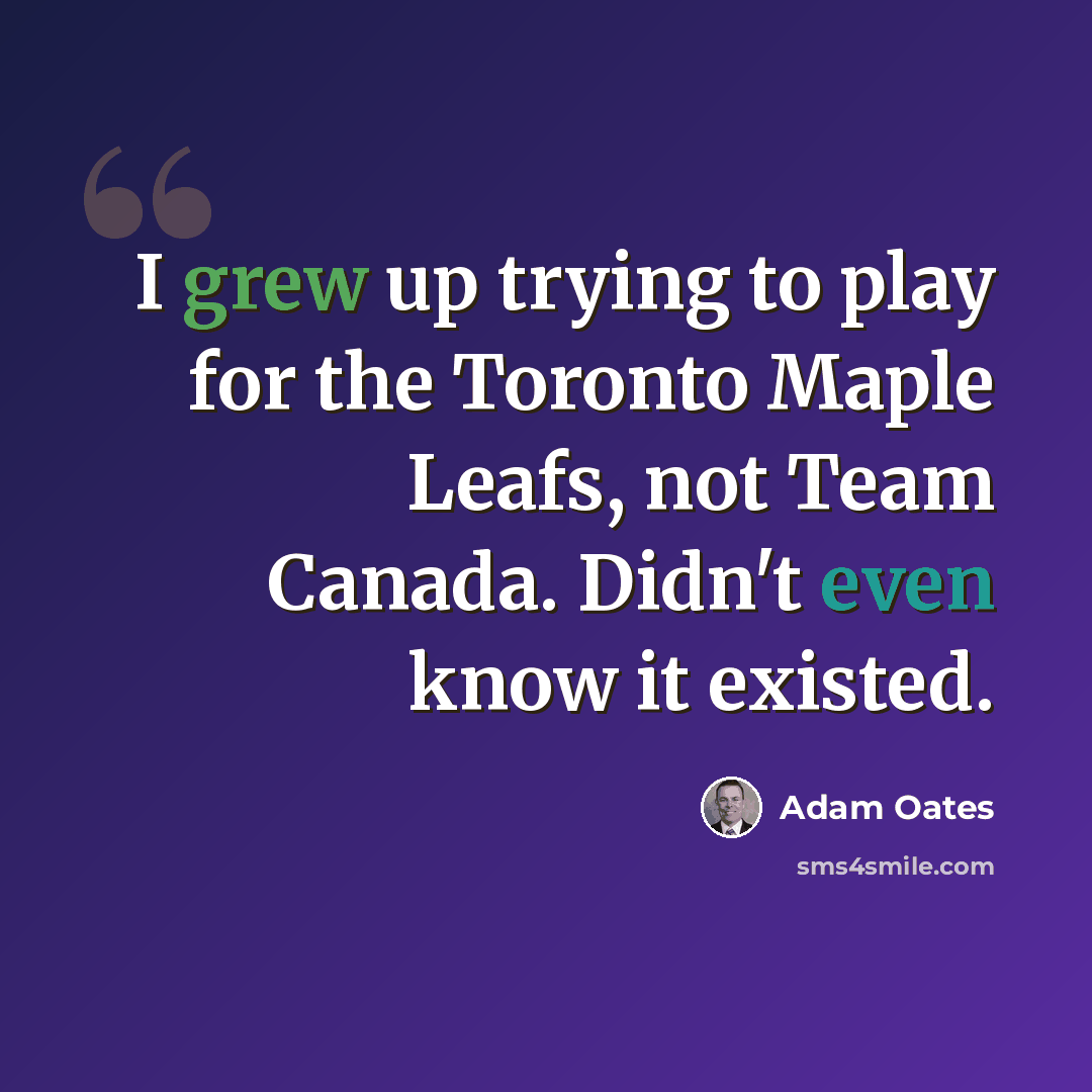 “I grew up trying to play for the Toronto Maple Leafs, not Team Canada. Didn't even know it existed.” quote by Adam Oates