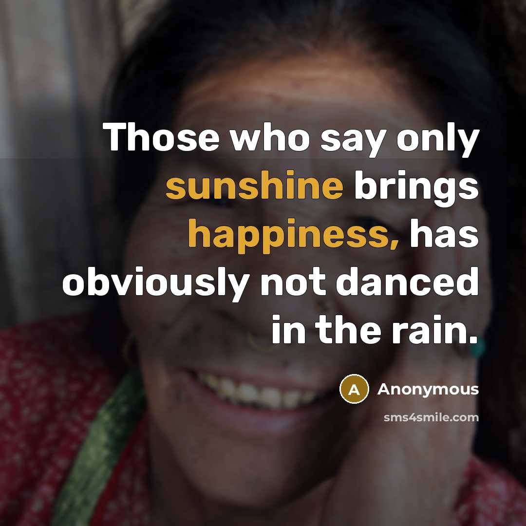 “Those who say only sunshine brings happiness, has obviously not danced in the rain.” quote by Anonymous