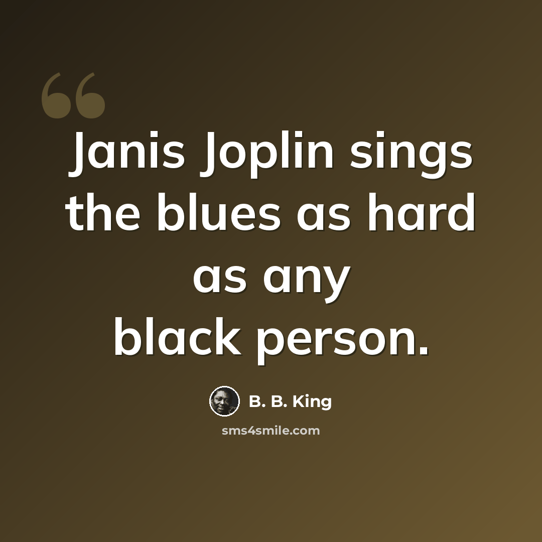 “Janis Joplin sings the blues as hard as any black person.” quote by B. B. King
